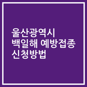 울산광역시 백일해 예방접종 신청방법